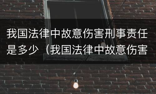 我国法律中故意伤害刑事责任是多少（我国法律中故意伤害刑事责任是多少岁以上）
