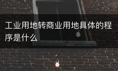 工业用地转商业用地具体的程序是什么