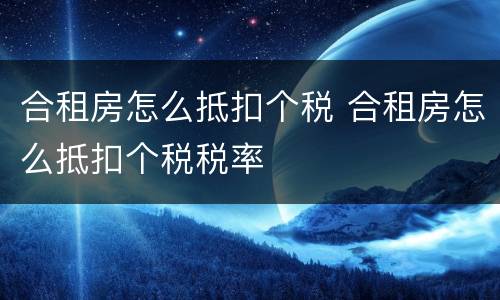合租房怎么抵扣个税 合租房怎么抵扣个税税率