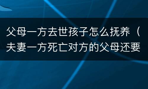 父母一方去世孩子怎么抚养（夫妻一方死亡对方的父母还要抚养吗）