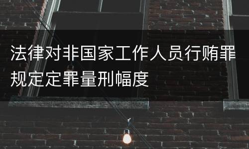 法律对非国家工作人员行贿罪规定定罪量刑幅度