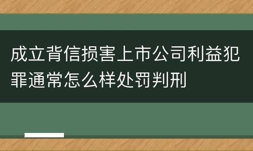 成立背信损害上市公司利益犯罪通常怎么样处罚判刑