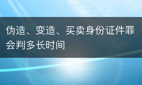 伪造、变造、买卖身份证件罪会判多长时间