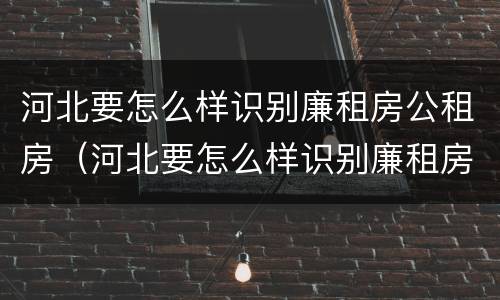 河北要怎么样识别廉租房公租房（河北要怎么样识别廉租房公租房呢）