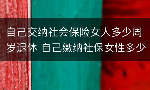 自己交纳社会保险女人多少周岁退休 自己缴纳社保女性多少岁可以领退休金