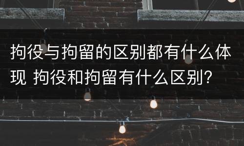 拘役与拘留的区别都有什么体现 拘役和拘留有什么区别?