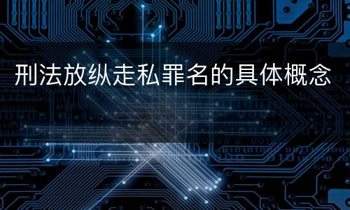 刑法放纵走私罪名的具体概念