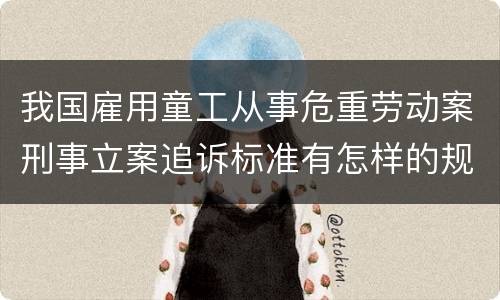 我国雇用童工从事危重劳动案刑事立案追诉标准有怎样的规定