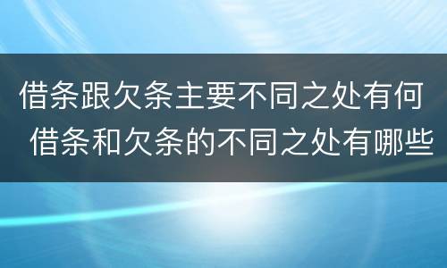借条跟欠条主要不同之处有何 借条和欠条的不同之处有哪些