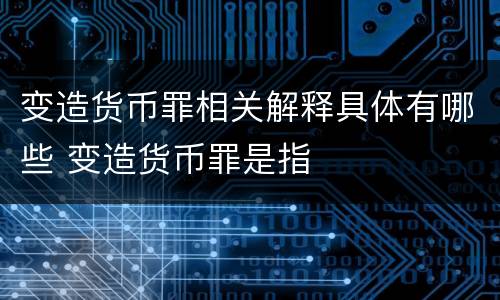 变造货币罪相关解释具体有哪些 变造货币罪是指