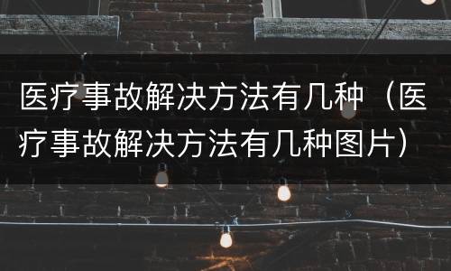 医疗事故解决方法有几种（医疗事故解决方法有几种图片）