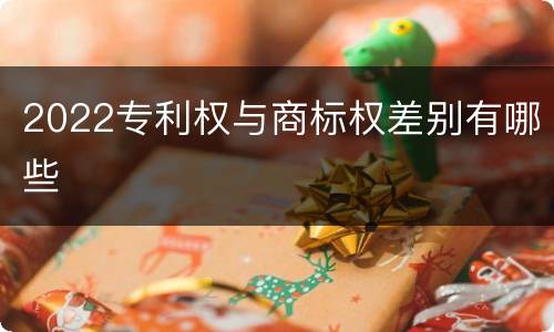 2022专利权与商标权差别有哪些
