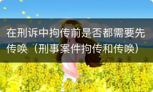 在刑诉中拘传前是否都需要先传唤（刑事案件拘传和传唤）