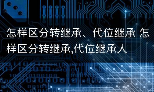 怎样区分转继承、代位继承 怎样区分转继承,代位继承人
