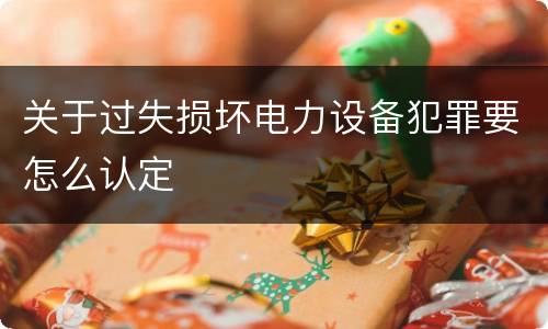 关于过失损坏电力设备犯罪要怎么认定