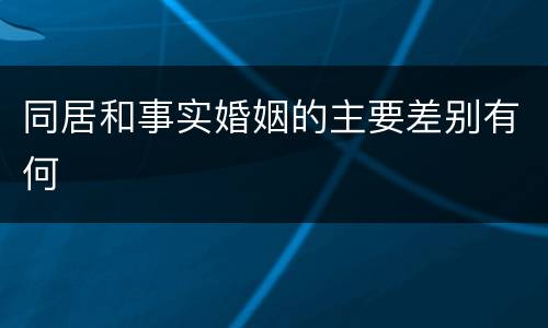 同居和事实婚姻的主要差别有何