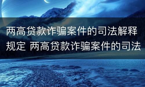 两高贷款诈骗案件的司法解释规定 两高贷款诈骗案件的司法解释规定是什么