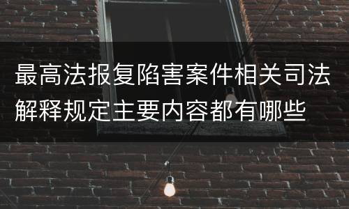 最高法报复陷害案件相关司法解释规定主要内容都有哪些