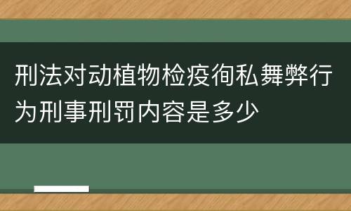 刑法对动植物检疫徇私舞弊行为刑事刑罚内容是多少