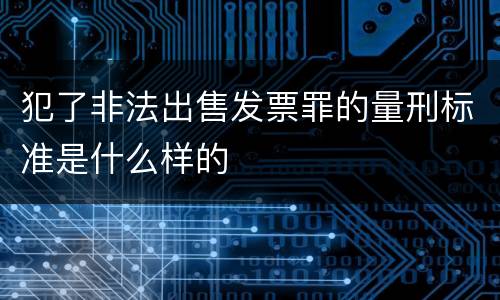 犯了非法出售发票罪的量刑标准是什么样的