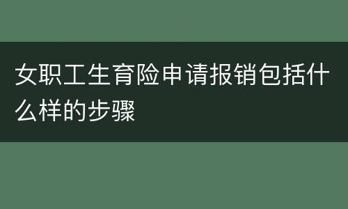 女职工生育险申请报销包括什么样的步骤