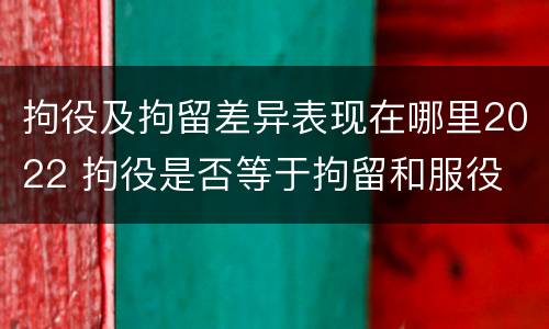 拘役及拘留差异表现在哪里2022 拘役是否等于拘留和服役