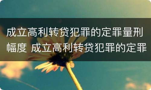 成立高利转贷犯罪的定罪量刑幅度 成立高利转贷犯罪的定罪量刑幅度是多少
