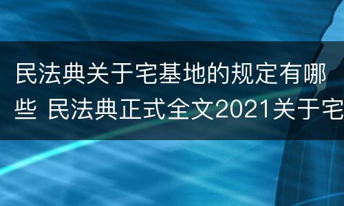 民法典关于宅基地的规定有哪些 民法典正式全文2021关于宅基地