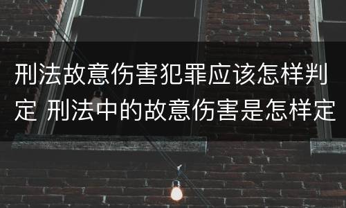 刑法故意伤害犯罪应该怎样判定 刑法中的故意伤害是怎样定义的