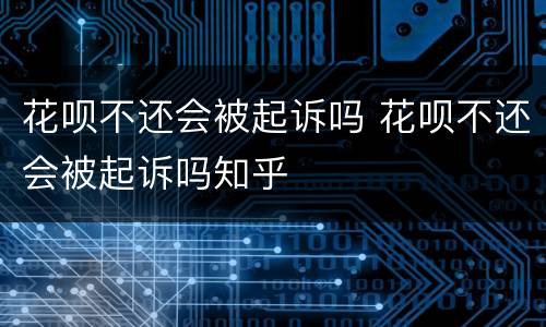 花呗不还会被起诉吗 花呗不还会被起诉吗知乎