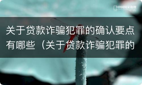 关于贷款诈骗犯罪的确认要点有哪些（关于贷款诈骗犯罪的确认要点有哪些内容）