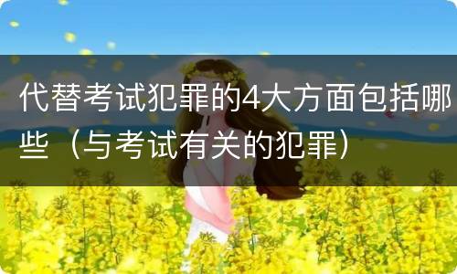 代替考试犯罪的4大方面包括哪些（与考试有关的犯罪）