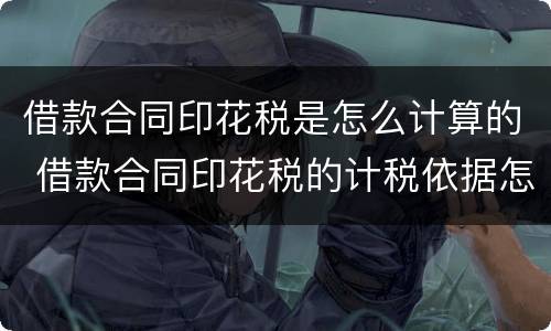 借款合同印花税是怎么计算的 借款合同印花税的计税依据怎么算