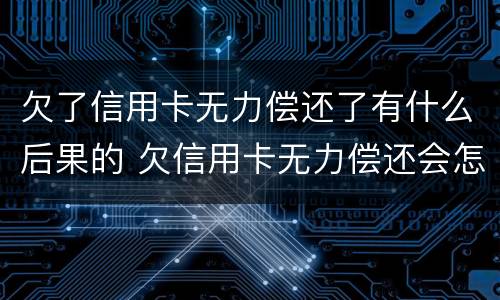 欠了信用卡无力偿还了有什么后果的 欠信用卡无力偿还会怎样