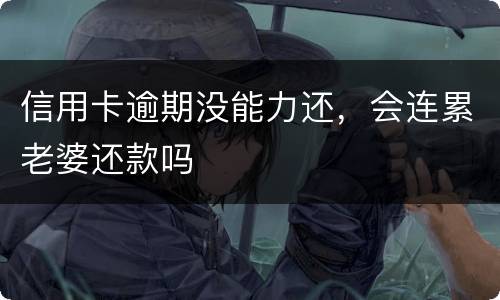 信用卡逾期没能力还，会连累老婆还款吗