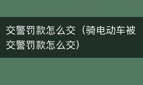交警罚款怎么交（骑电动车被交警罚款怎么交）