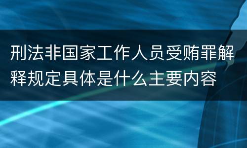 刑法非国家工作人员受贿罪解释规定具体是什么主要内容