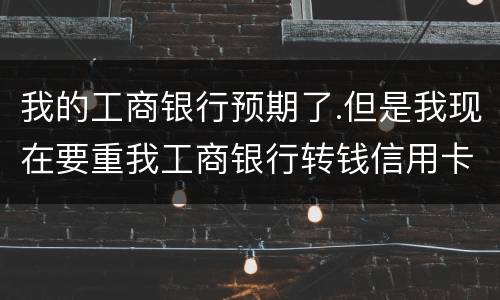 我的工商银行预期了.但是我现在要重我工商银行转钱信用卡会不会扣