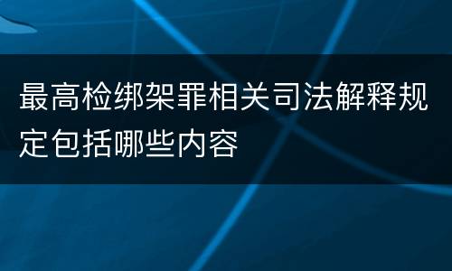 最高检绑架罪相关司法解释规定包括哪些内容