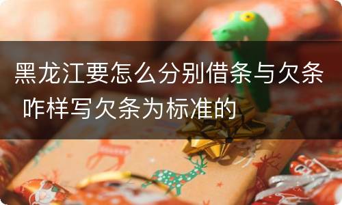 黑龙江要怎么分别借条与欠条 咋样写欠条为标准的