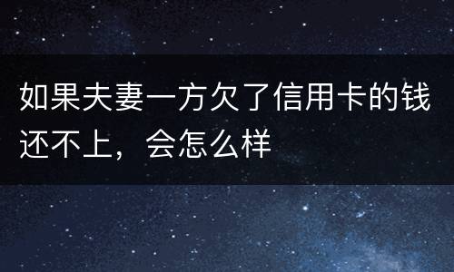 如果夫妻一方欠了信用卡的钱还不上，会怎么样