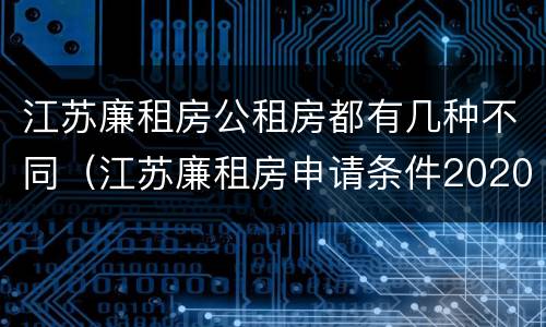 江苏廉租房公租房都有几种不同（江苏廉租房申请条件2020）