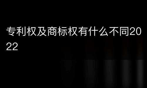 专利权及商标权有什么不同2022