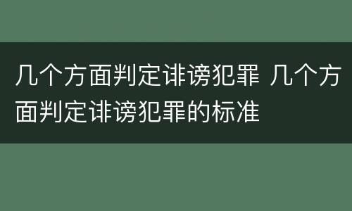几个方面判定诽谤犯罪 几个方面判定诽谤犯罪的标准