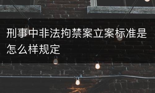 刑事中非法拘禁案立案标准是怎么样规定