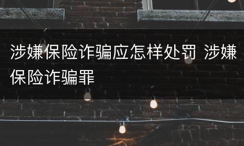 涉嫌保险诈骗应怎样处罚 涉嫌保险诈骗罪
