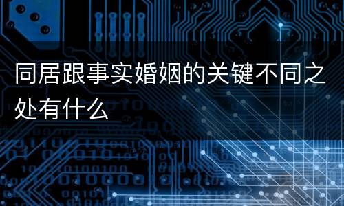 同居跟事实婚姻的关键不同之处有什么