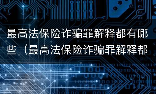 最高法保险诈骗罪解释都有哪些（最高法保险诈骗罪解释都有哪些内容）