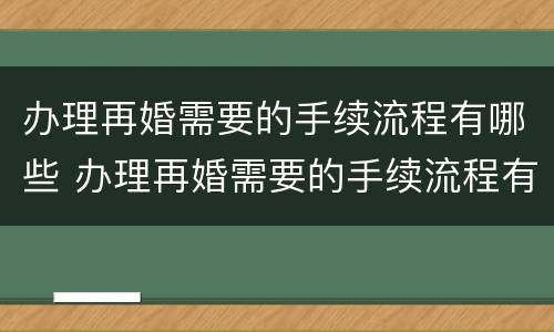 办理再婚需要的手续流程有哪些 办理再婚需要的手续流程有哪些要求