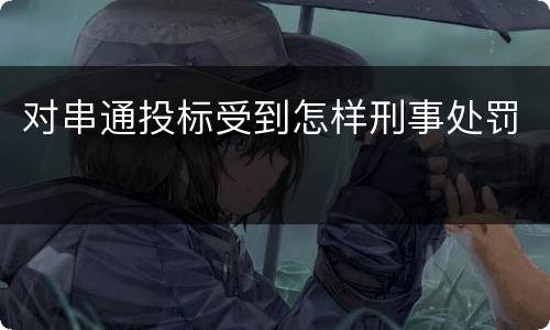 对串通投标受到怎样刑事处罚
